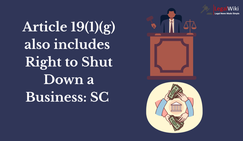 Right under Article 19(1)(g) also Includes Right to Shut Down a Business: Supreme Court
